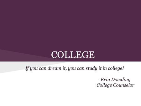COLLEGE If you can dream it, you can study it in college! - Erin Dowding College Counselor.