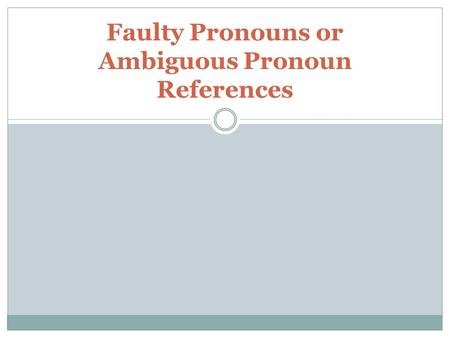 Faulty Pronouns or Ambiguous Pronoun References. Definitions Pronouns- words that take the place of a noun; examples: he, she, it, they Noun- a person,