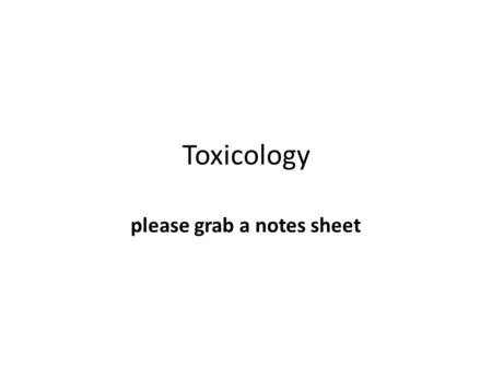 Toxicology please grab a notes sheet. Toxicology: the study of the adverse effects of chemicals on health. Toxicity: how harmful something is. Depends.