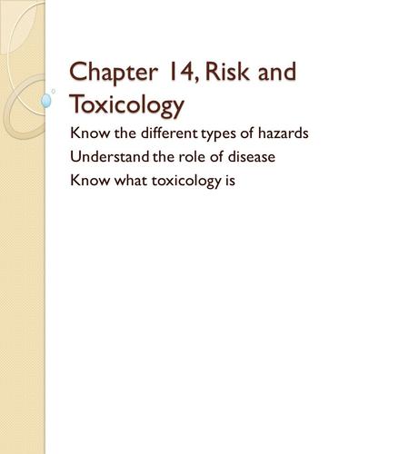 Chapter 14, Risk and Toxicology Know the different types of hazards Understand the role of disease Know what toxicology is.