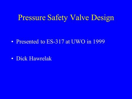 Pressure Safety Valve Design Presented to ES-317 at UWO in 1999 Dick Hawrelak.