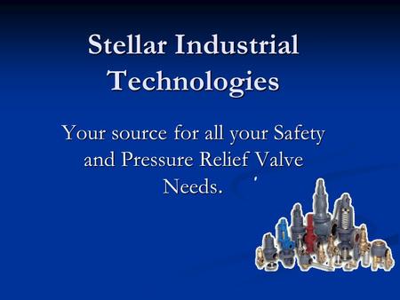 Stellar Industrial Technologies Your source for all your Safety and Pressure Relief Valve Needs.