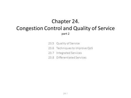 24-1 Chapter 24. Congestion Control and Quality of Service part 2 23.5 Quality of Service 23.6 Techniques to Improve QoS 23.7 Integrated Services 23.8.