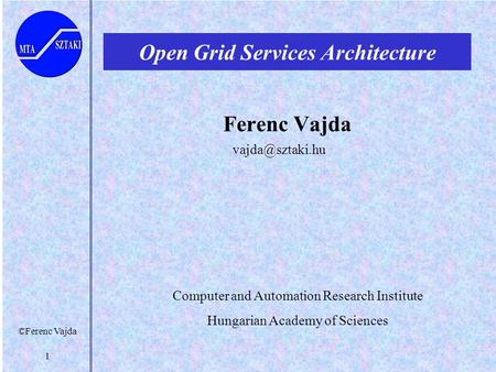 ©Ferenc Vajda 1 Open Grid Services Architecture Ferenc Vajda Computer and Automation Research Institute Hungarian Academy of Sciences.