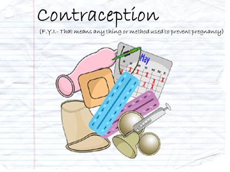 Contraception (F.Y.I.- That means any thing or method used to prevent pregnancy)