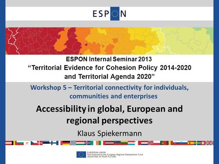Workshop 5 – Territorial connectivity for individuals, communities and enterprises Accessibility in global, European and regional perspectives Klaus Spiekermann.