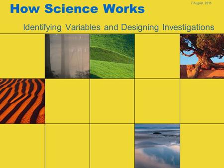7 August, 2015 How Science Works Identifying Variables and Designing Investigations.