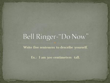 Bell Ringer-“Do Now” Write five sentences to describe yourself.