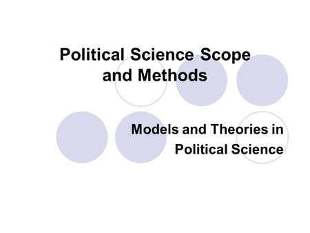 Political Science Scope and Methods Models and Theories in Political Science.