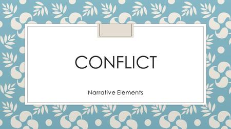 CONFLICT Narrative Elements. What is conflict? ◦ Conflict is a problem of some sorts, or a struggle against opposing forces.
