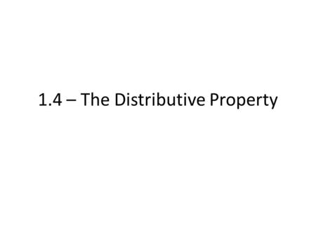 1.4 – The Distributive Property. a(b+c)=ab+ac and (b+c)a=ba+ca.