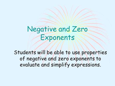 Negative and Zero Exponents Students will be able to use properties of negative and zero exponents to evaluate and simplify expressions.
