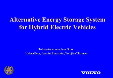 1 Alternative Energy Storage System for Hybrid Electric Vehicles Tobias Andersson, Jens Groot, Helena Berg, Joachim Lindström, Torbjörn Thiringer.