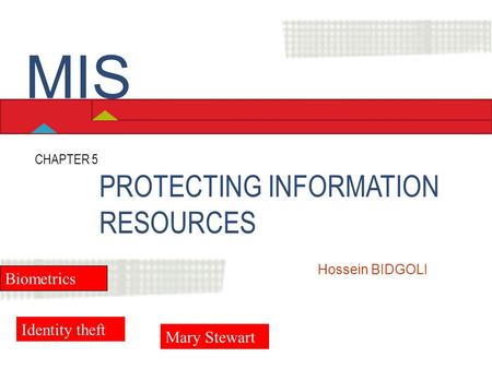 PROTECTING INFORMATION RESOURCES CHAPTER 5 Hossein BIDGOLI MIS Biometrics Identity theft Mary Stewart.