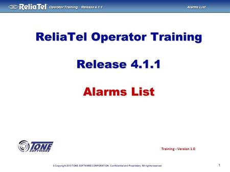 © Copyright 2013 TONE SOFTWARE CORPORATION. Confidential and Proprietary. All rights reserved. ® Operator Training – Release 4.1.1 Alarms List ReliaTel.
