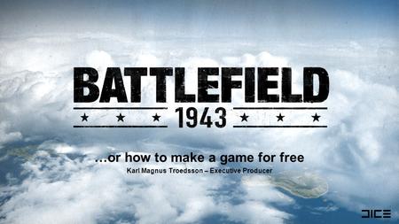 …or how to make a game for free Karl Magnus Troedsson – Executive Producer.