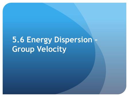 5.6 Energy Dispersion – Group Velocity. Non-dispersive waves (movie) Wave 1: K1, C1 Wave 2: K2, C2 K2=1.4*k1 C2=C1 The phase shift between the two waves.