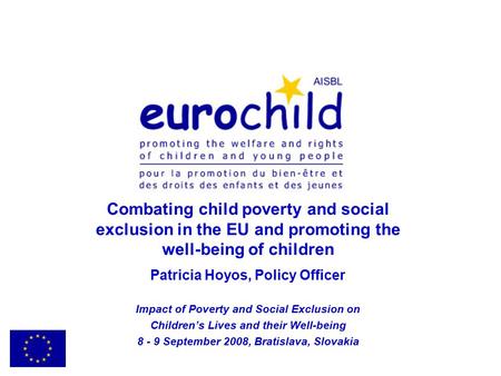 Combating child poverty and social exclusion in the EU and promoting the well-being of children Patricia Hoyos, Policy Officer Impact of Poverty and Social.