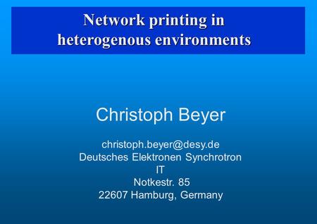 Network printing in heterogenous environments Christoph Beyer Deutsches Elektronen Synchrotron IT Notkestr. 85 22607 Hamburg, Germany.