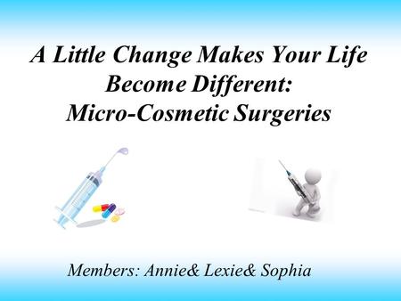 A Little Change Makes Your Life Become Different: Micro-Cosmetic Surgeries Members: Annie& Lexie& Sophia.