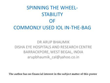 SPINNING THE WHEEL- STABILITY OF COMMONLY USED IOL IN-THE-BAG DR ARUP BHAUMIK DISHA EYE HOSPITALS AND RESEARCH CENTRE BARRACKPORE, WEST BEGAL, INDIA