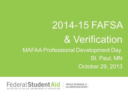 2014-15 FAFSA & Verification MAFAA Professional Development Day St. Paul, MN October 29, 2013.