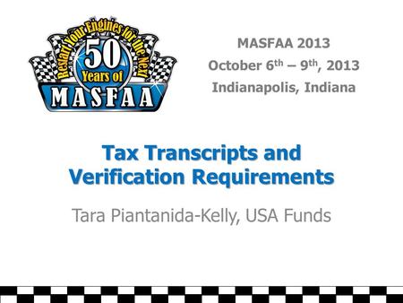MASFAA 2013 October 6 th – 9 th, 2013 Indianapolis, Indiana Tax Transcripts and Verification Requirements Tara Piantanida-Kelly, USA Funds.