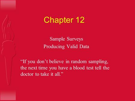 Chapter 12 Sample Surveys Producing Valid Data “If you don’t believe in random sampling, the next time you have a blood test tell the doctor to take it.