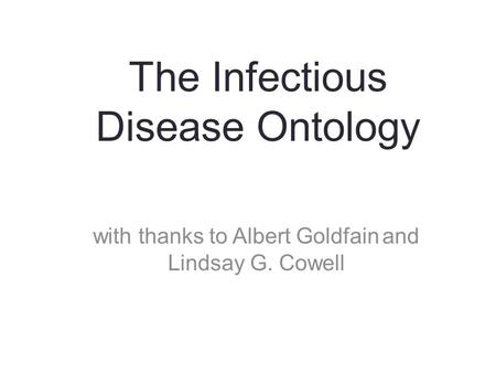 The Infectious Disease Ontology with thanks to Albert Goldfain and Lindsay G. Cowell 1.