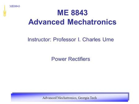 Advanced Mechatronics, Georgia Tech ME8843 ME 8843 Advanced Mechatronics Instructor: Professor I. Charles Ume Power Rectifiers.