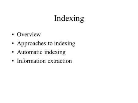 Indexing Overview Approaches to indexing Automatic indexing Information extraction.