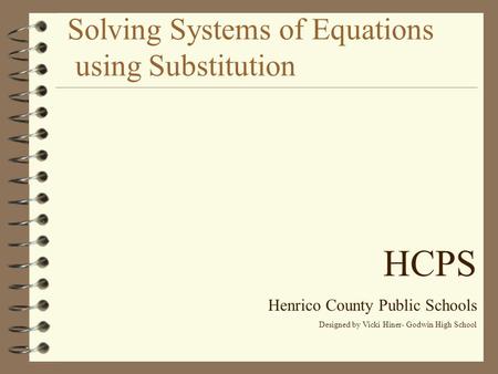 Solving Systems of Equations using Substitution HCPS Henrico County Public Schools Designed by Vicki Hiner- Godwin High School.
