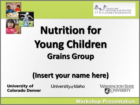 Workshop Presentation Nutrition for Young Children Grains Group (Insert your name here)