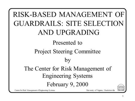 Center for Risk Management of Engineering Systems University of Virginia, Charlottesville 1 RISK-BASED MANAGEMENT OF GUARDRAILS: SITE SELECTION AND UPGRADING.