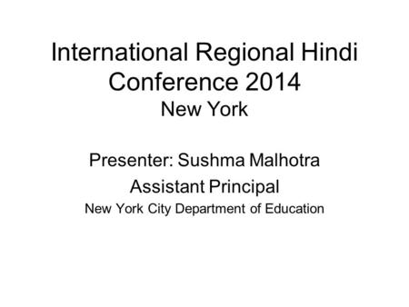 International Regional Hindi Conference 2014 New York Presenter: Sushma Malhotra Assistant Principal New York City Department of Education.
