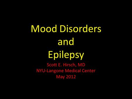 Mood Disorders and Epilepsy Scott E. Hirsch, MD NYU-Langone Medical Center May 2012.