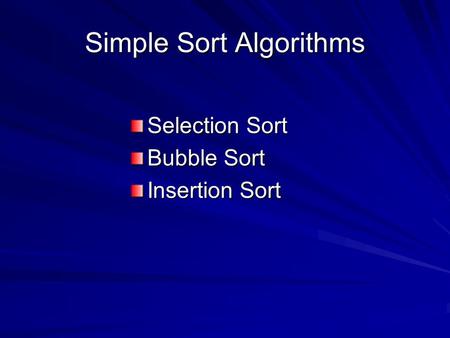 Simple Sort Algorithms Selection Sort Bubble Sort Insertion Sort.