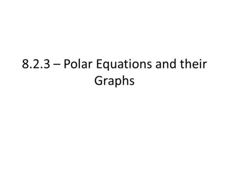 8.2.3 – Polar Equations and their Graphs. Polar Equations Most general definition is an equation in terms of r (radius) and ϴ (measured angle) Solutions.