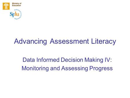 Advancing Assessment Literacy Data Informed Decision Making IV: Monitoring and Assessing Progress.