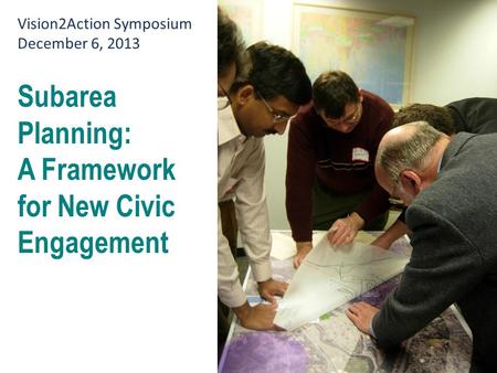 Vision2Action Symposium December 6, 2013 Subarea Planning: A Framework for New Civic Engagement.