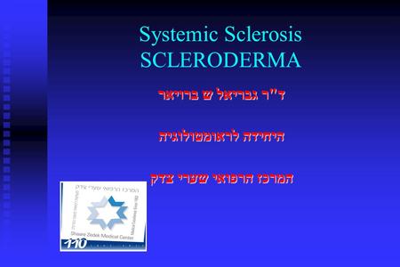 Systemic Sclerosis SCLERODERMA דר גבריאל ש ברויאר היחידה לראומטולוגיה המרכז הרפואי שערי צדק.