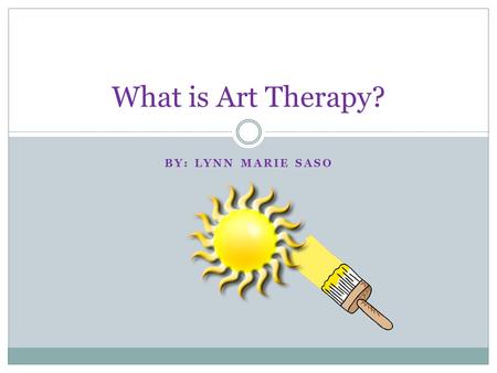 What is Art Therapy? By: Lynn Marie Saso.
