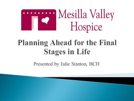 Presented by Julie Stanton, BCH.  A two part legal document ◦ Healthcare Decisions- a person’s wishes for end of life medical treatment. ◦ Durable Power.