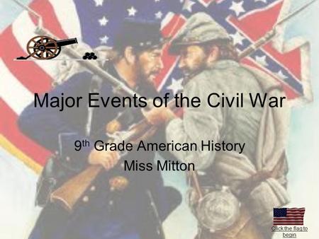 Major Events of the Civil War 9 th Grade American History Miss Mitton Click the flag to begin.