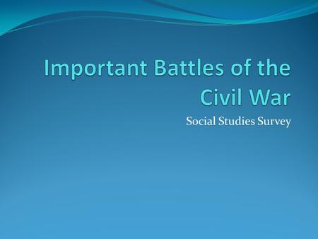 Social Studies Survey. I CAN: 1. Explain the significance of major battles that happened during the Civil War 2. Analyze how the improvement of technology.
