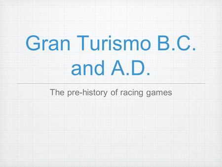 Gran Turismo B.C. and A.D. The pre-history of racing games.
