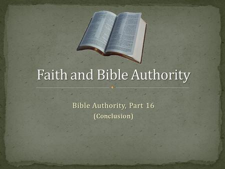 Bible Authority, Part 16 (Conclusion). Series on Bible Authority intended to build and reinforce respect for God’s authority in Christ as we live by faith,