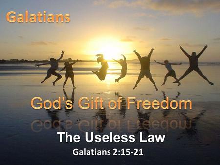Galatians 2:15-21 The Useless Law. Galatians 2:15-21 “We who are Jews by birth and not ‘Gentile sinners’ 16 know that a man is not justified by observing.