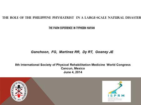THE ROLE OF THE PHILIPPINE PHYSIATRIST IN A LARGE-SCALE NATURAL DISASTER THE PARM EXPERIENCE IN TYPHOON HAIYAN 8th International Society of Physical Rehabilitation.