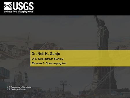 U.S. Department of the Interior U.S. Geological Survey Dr. Neil K. Ganju U.S. Geological Survey Research Oceanographer.